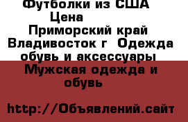 Футболки из США › Цена ­ 1 999 - Приморский край, Владивосток г. Одежда, обувь и аксессуары » Мужская одежда и обувь   